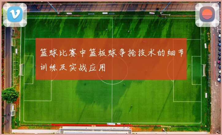 篮球比赛中篮板球争抢技术的细节训练及实战应用