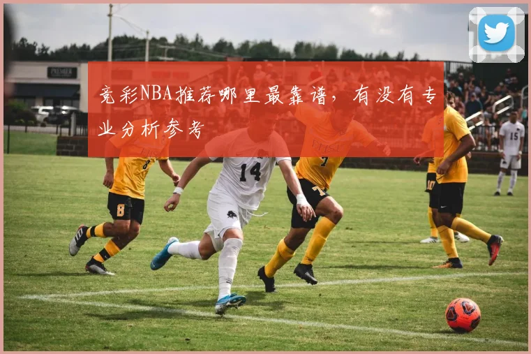 竞彩NBA推荐哪里最靠谱，有没有专业分析参考