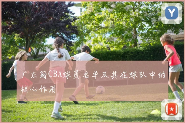 广东籍CBA球员名单及其在球队中的核心作用