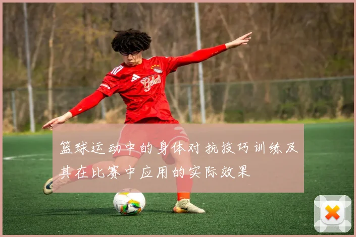 篮球运动中的身体对抗技巧训练及其在比赛中应用的实际效果