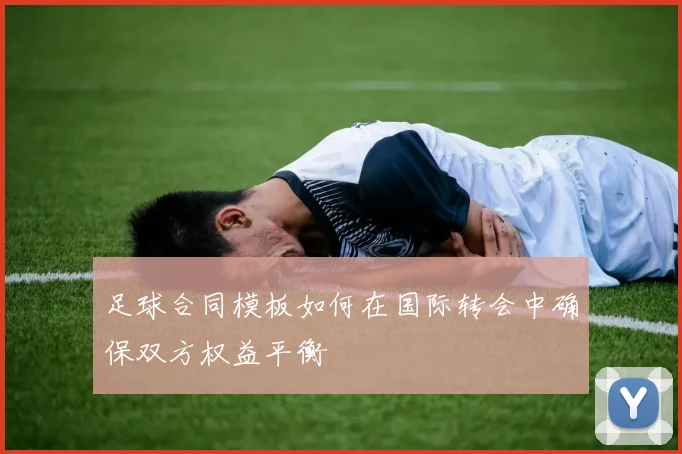 足球合同模板如何在国际转会中确保双方权益平衡