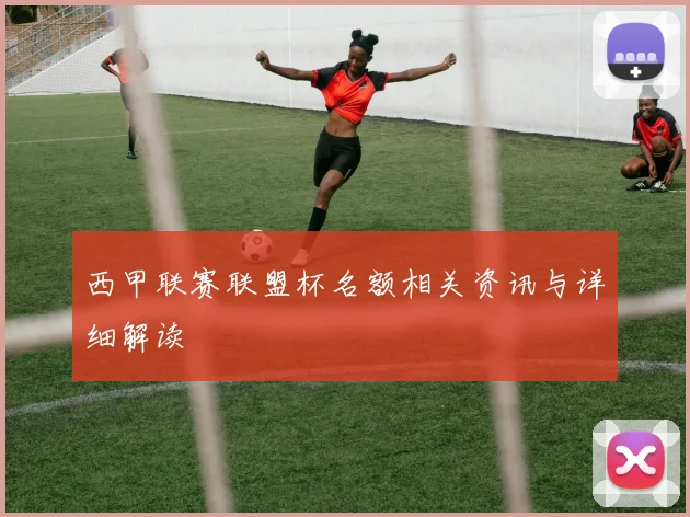 西甲联赛联盟杯名额相关资讯与详细解读