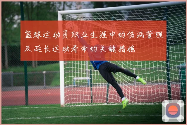 篮球运动员职业生涯中的伤病管理及延长运动寿命的关键措施